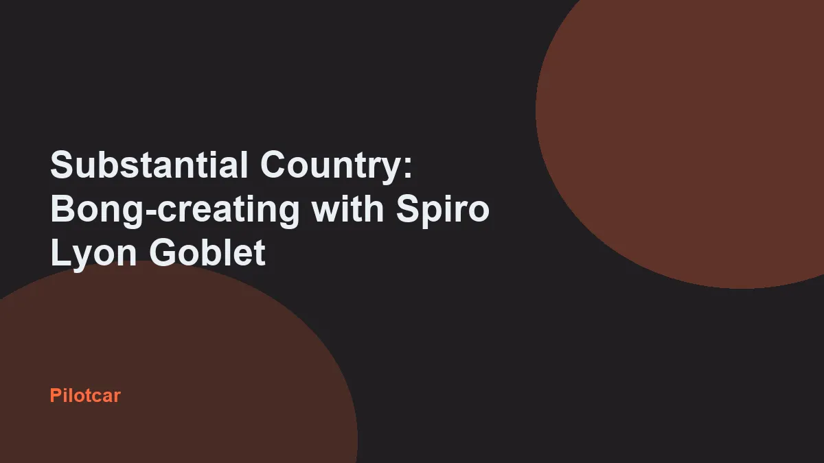 Substantial Country: Bong-creating with Spiro Lyon Goblet — overview visual